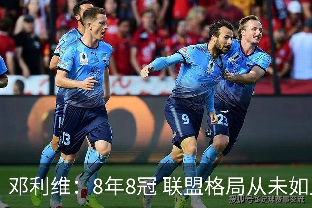 邓利维：8年8冠 联盟格局从未如此开放 要专注提升自己不用管别人